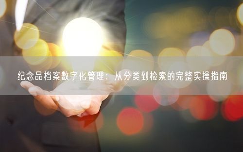 纪念品档案数字化管理：从分类到检索的完整实操指南