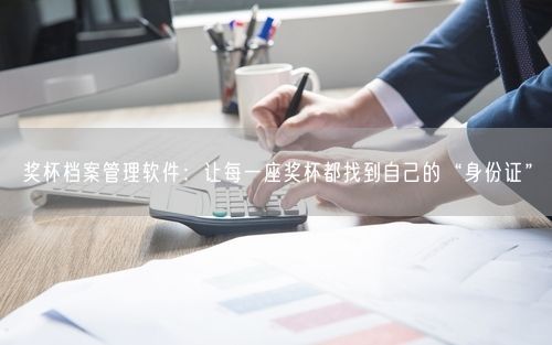 奖杯档案管理软件：让每一座奖杯都找到自己的“身份证”