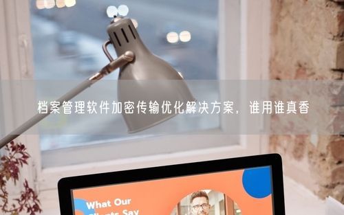 档案管理软件加密传输优化解决方案，谁用谁真香