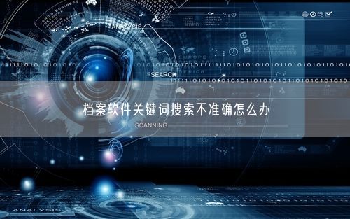 档案软件关键词搜索不准确怎么办