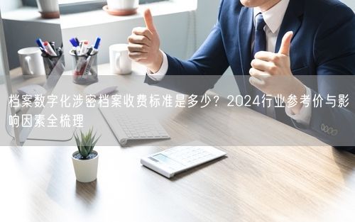 档案数字化涉密档案收费标准是多少？2024行业参考价与影响因素全梳理