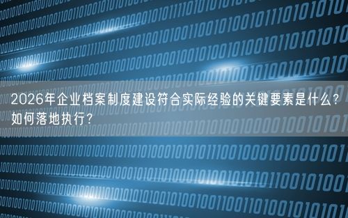 2026年企业档案制度建设符合实际经验的关键要素是什么？如何落地执行？