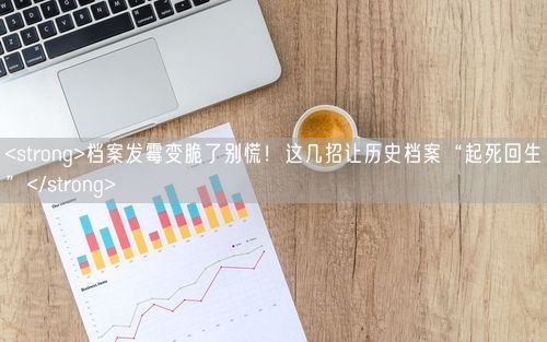 <strong>档案发霉变脆了别慌！这几招让历史档案“起死回生”</strong>