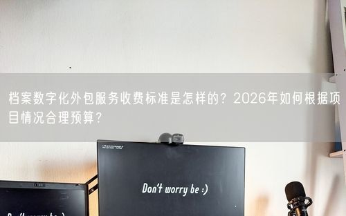 档案数字化外包服务收费标准是怎样的？2026年如何根据项目情况合理预算？