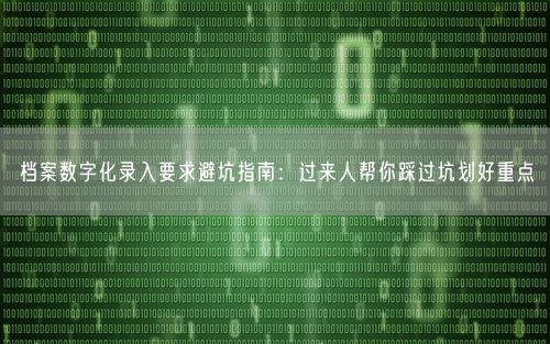 档案数字化录入要求避坑指南：过来人帮你踩过坑划好重点