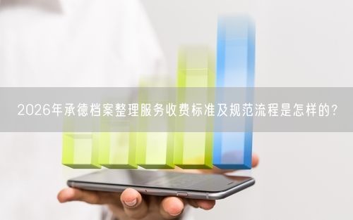 2026年承德档案整理服务收费标准及规范流程是怎样的？
