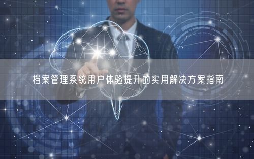 档案管理系统用户体验提升的实用解决方案指南