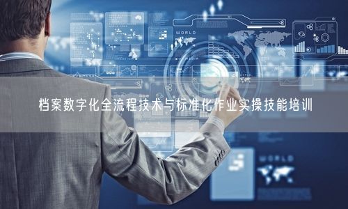 档案数字化全流程技术与标准化作业实操技能培训
