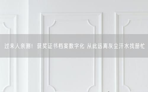 过来人亲测！获奖证书档案数字化 从此远离灰尘汗水找册忙