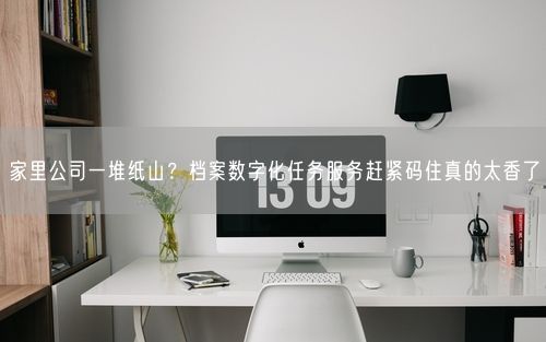 家里公司一堆纸山？档案数字化任务服务赶紧码住真的太香了