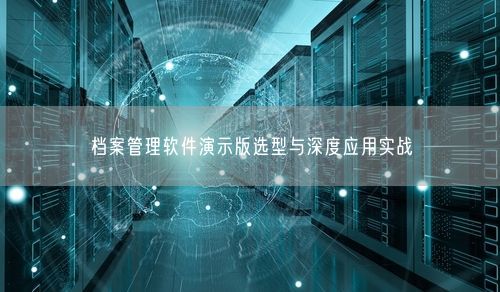 档案管理软件演示版选型与深度应用实战
