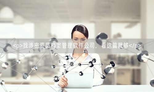 <p>找涉密资质档案管理软件公司，看这篇就够</p>