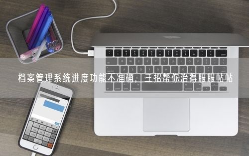 档案管理系统进度功能不准确，三招帮你治得服服帖帖