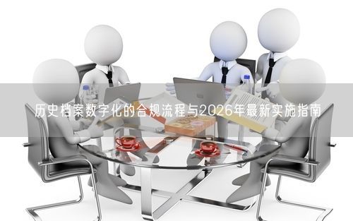 历史档案数字化的合规流程与2026年最新实施指南