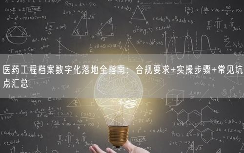 医药工程档案数字化落地全指南：合规要求+实操步骤+常见坑点汇总