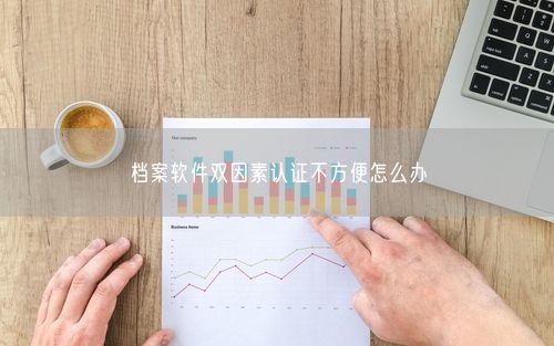 档案软件双因素认证不方便怎么办