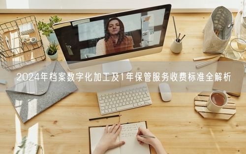 2024年档案数字化加工及1年保管服务收费标准全解析