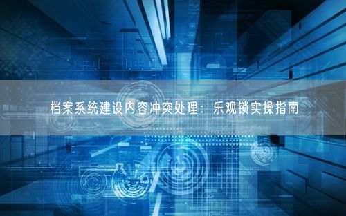 档案系统建设内容冲突处理：乐观锁实操指南
