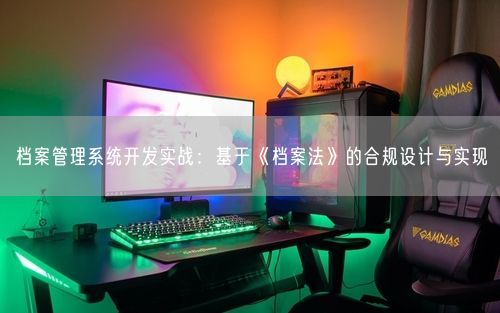 档案管理系统开发实战：基于《档案法》的合规设计与实现