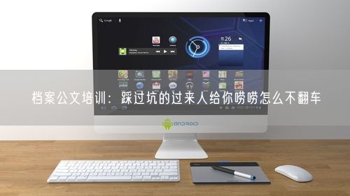 档案公文培训：踩过坑的过来人给你唠唠怎么不翻车