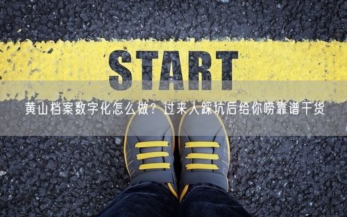 黄山档案数字化怎么做？过来人踩坑后给你唠靠谱干货