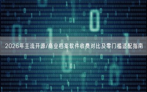 2026年主流开源/商业档案软件收费对比及零门槛适配指南