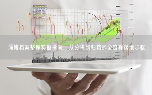 淄博档案整理实操指南：从分拣到归档的全流程落地步骤