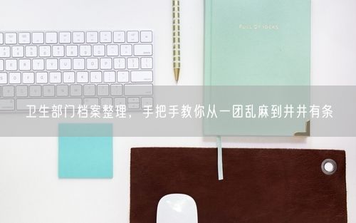 卫生部门档案整理，手把手教你从一团乱麻到井井有条