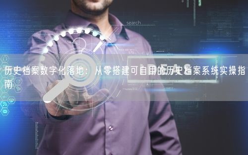 历史档案数字化落地：从零搭建可自用的历史档案系统实操指南