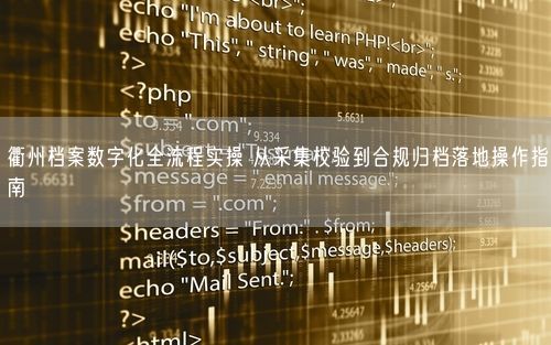 衢州档案数字化全流程实操 从采集校验到合规归档落地操作指南