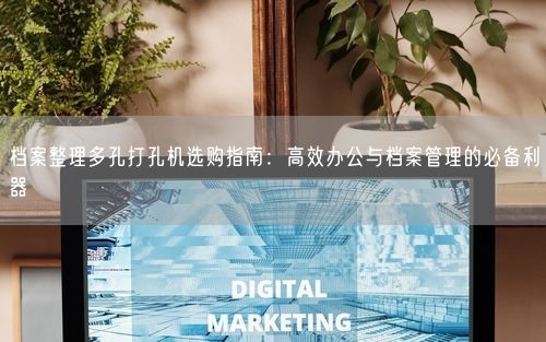 档案整理多孔打孔机选购指南：高效办公与档案管理的必备利器