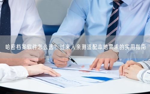 哈密档案软件怎么选？过来人亲测适配本地需求的实用指南
