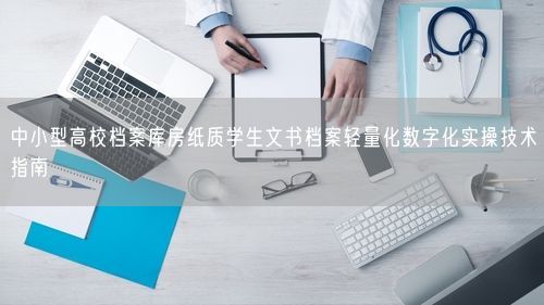 中小型高校档案库房纸质学生文书档案轻量化数字化实操技术指南