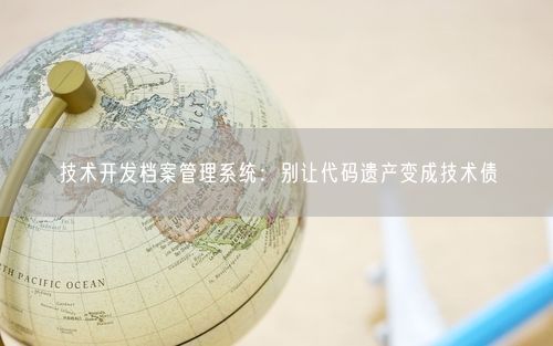 技术开发档案管理系统：别让代码遗产变成技术债