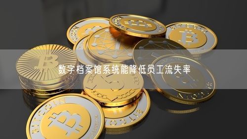 数字档案馆系统能降低员工流失率