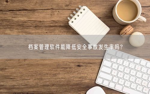 档案管理软件能降低安全事故发生率吗？