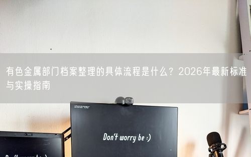 有色金属部门档案整理的具体流程是什么？2026年最新标准与实操指南