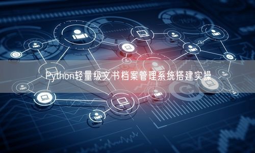 Python轻量级文书档案管理系统搭建实操