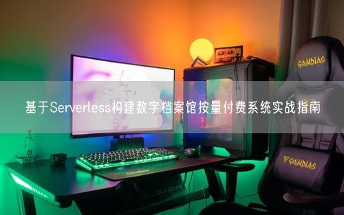 基于Serverless构建数字档案馆按量付费系统实战指南