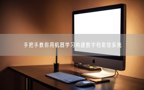 手把手教你用机器学习构建数字档案馆系统
