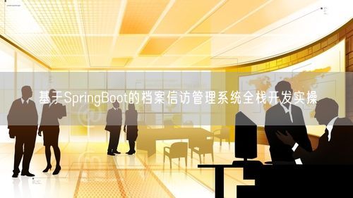 基于SpringBoot的档案信访管理系统全栈开发实操