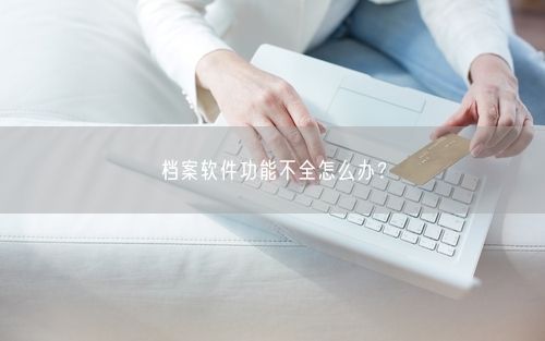 档案软件功能不全怎么办？