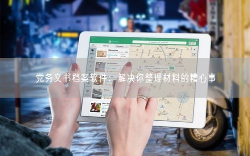 党务文书档案软件：解决你整理材料的糟心事