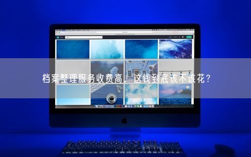 档案整理服务收费高，这钱到底该不该花？