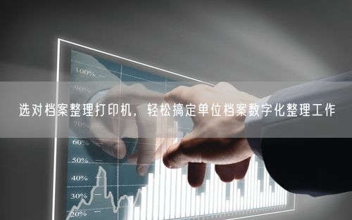 选对档案整理打印机，轻松搞定单位档案数字化整理工作