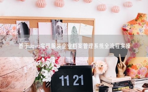 基于Java实现服装企业档案管理系统全流程实操