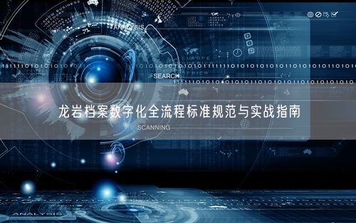 龙岩档案数字化全流程标准规范与实战指南