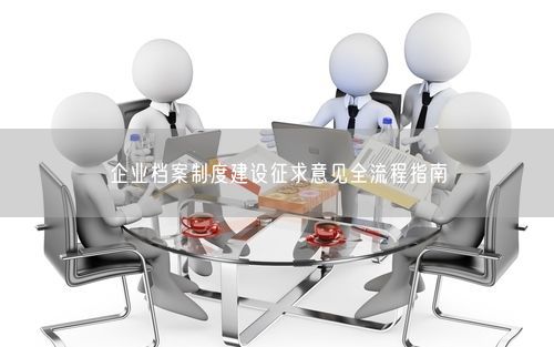企业档案制度建设征求意见全流程指南