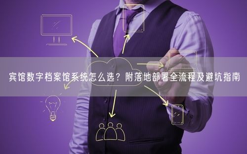宾馆数字档案馆系统怎么选？附落地部署全流程及避坑指南
