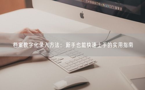 档案数字化录入方法：新手也能快速上手的实用指南